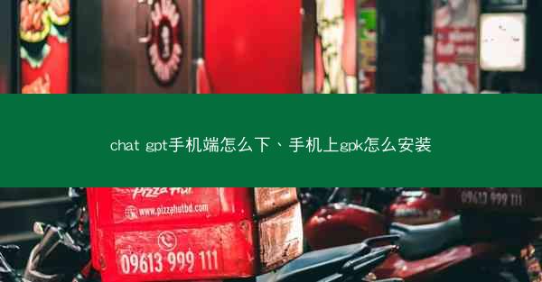 chat gpt手机端怎么下、手机上gpk怎么安装