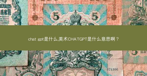 chat gpt是什么,美术CHATGPT是什么意思啊?