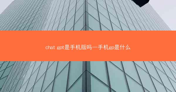 chat gpt是手机版吗—手机gp是什么