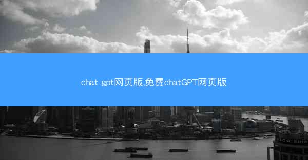chat gpt网页版,免费chatGPT网页版