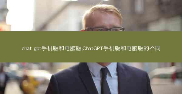 chat gpt手机版和电脑版,ChatGPT手机版和电脑版的不同