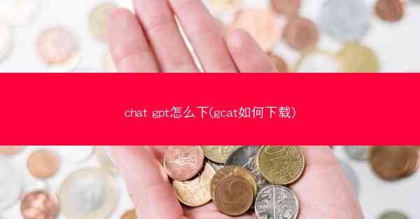 chat gpt怎么下(gcat如何下载)