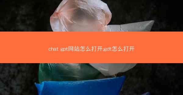 chat gpt网站怎么打开;gdt怎么打开