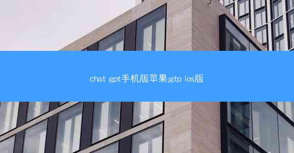 chat gpt手机版苹果;gtp ios版