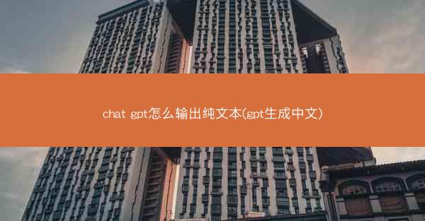 chat gpt怎么输出纯文本(gpt生成中文)