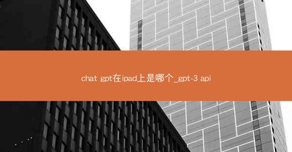 chat gpt在ipad上是哪个_gpt-3 api