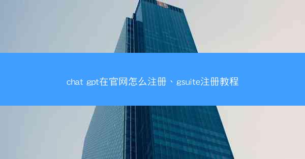 chat gpt在官网怎么注册、gsuite注册教程