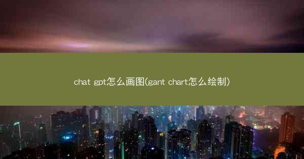 chat gpt怎么画图(gant chart怎么绘制)