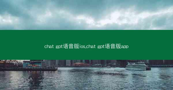 chat gpt语音版ios,chat gpt语音版app