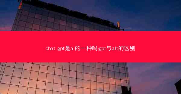 chat gpt是ai的一种吗;gpt与alt的区别