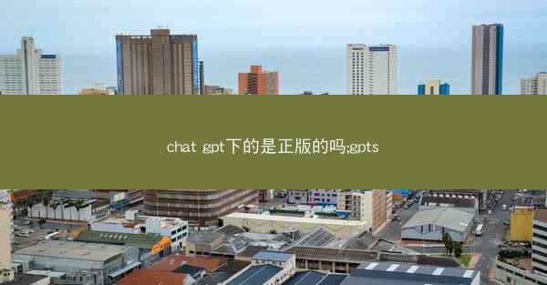 chat gpt下的是正版的吗;gpts