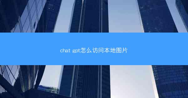 chat gpt怎么访问本地图片