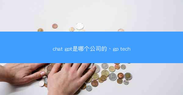 chat gpt是哪个公司的、gp tech