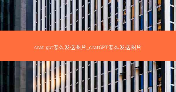 chat gpt怎么发送图片_chatGPT怎么发送图片