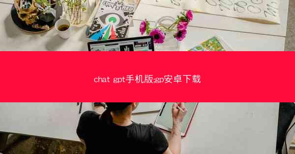 chat gpt手机版;gp安卓下载