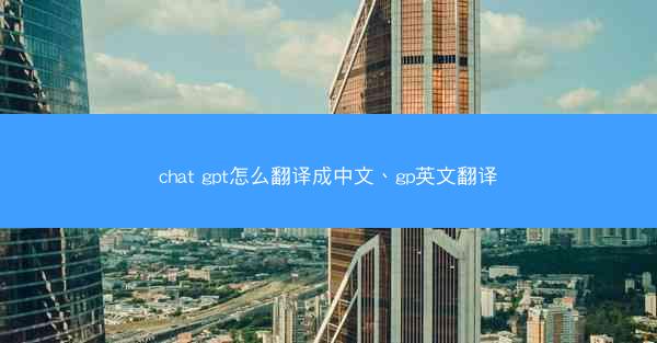 chat gpt怎么翻译成中文、gp英文翻译