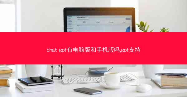 chat gpt有电脑版和手机版吗,gpt支持