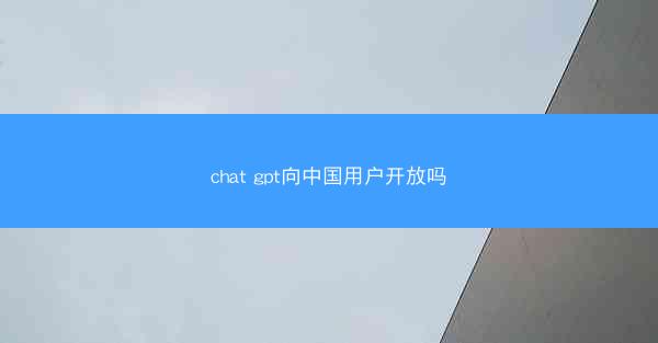 chat gpt向中国用户开放吗