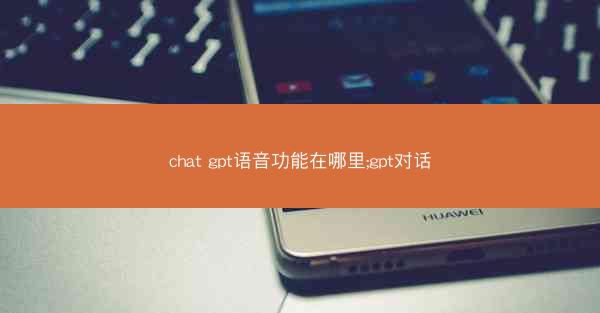 chat gpt语音功能在哪里;gpt对话