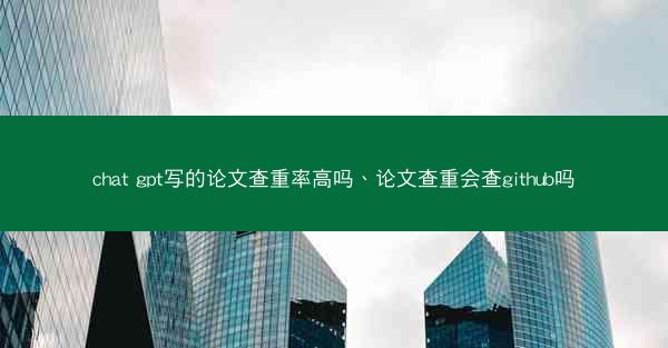 chat gpt写的论文查重率高吗、论文查重会查github吗