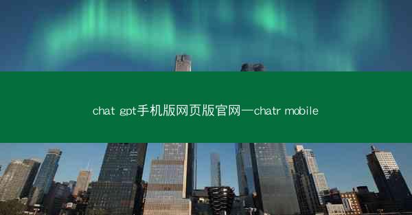 chat gpt手机版网页版官网—chatr mobile