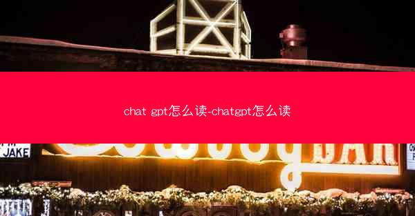 chat gpt怎么读-chatgpt怎么读