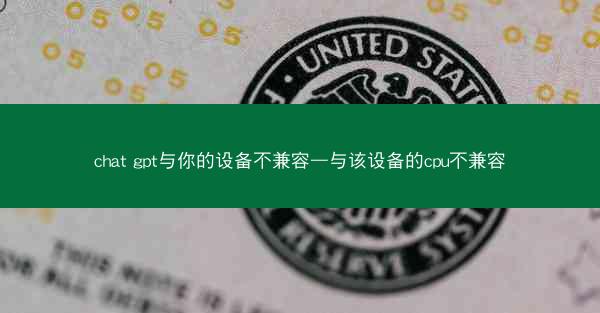 chat gpt与你的设备不兼容—与该设备的cpu不兼容