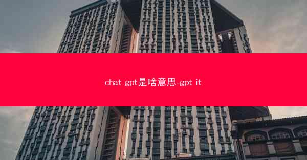 chat gpt是啥意思-gpt it