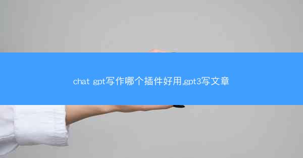 chat gpt写作哪个插件好用,gpt3写文章