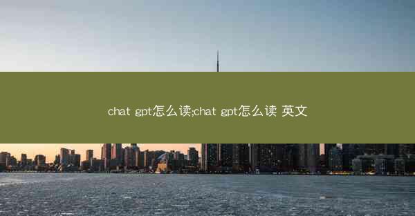 chat gpt怎么读;chat gpt怎么读 英文