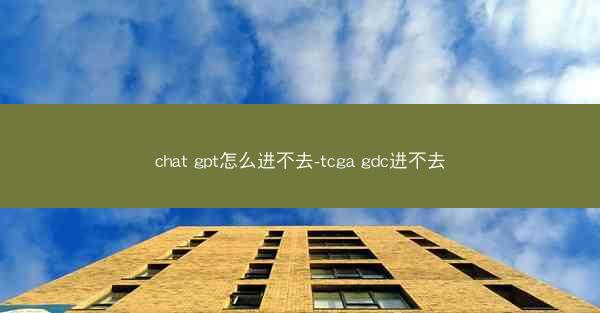 chat gpt怎么进不去-tcga gdc进不去