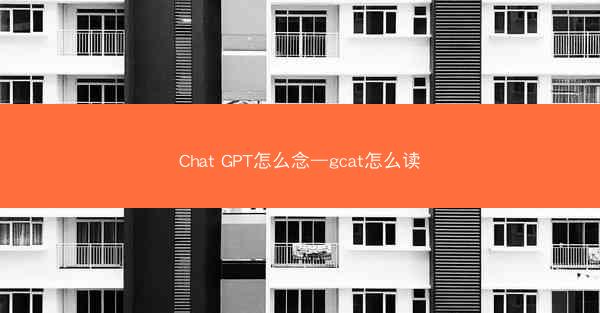 Chat GPT怎么念—gcat怎么读