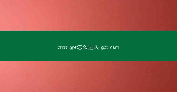 chat gpt怎么进入-gpt csm