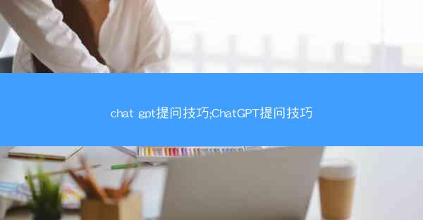 chat gpt提问技巧;ChatGPT提问技巧