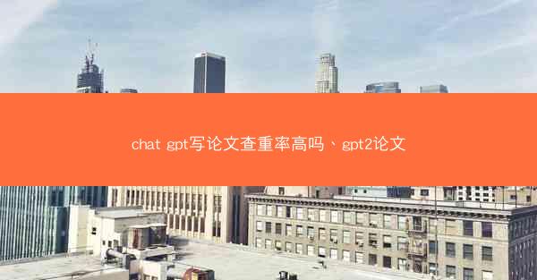 chat gpt写论文查重率高吗、gpt2论文