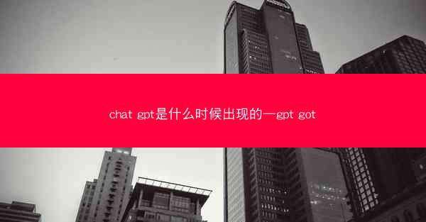 chat gpt是什么时候出现的—gpt got
