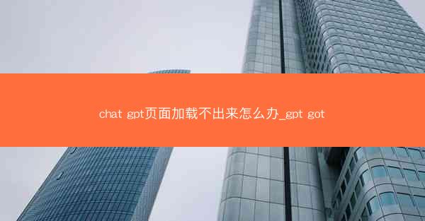 chat gpt页面加载不出来怎么办_gpt got