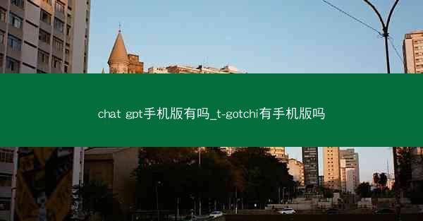chat gpt手机版有吗_t-gotchi有手机版吗