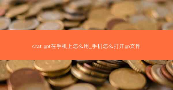 chat gpt在手机上怎么用_手机怎么打开gp文件