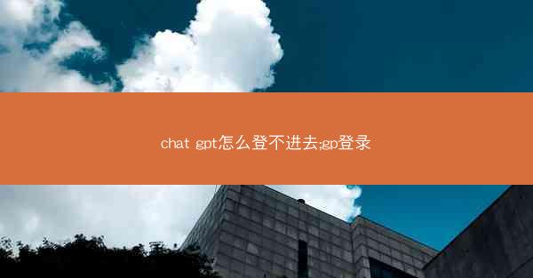 chat gpt怎么登不进去;gp登录
