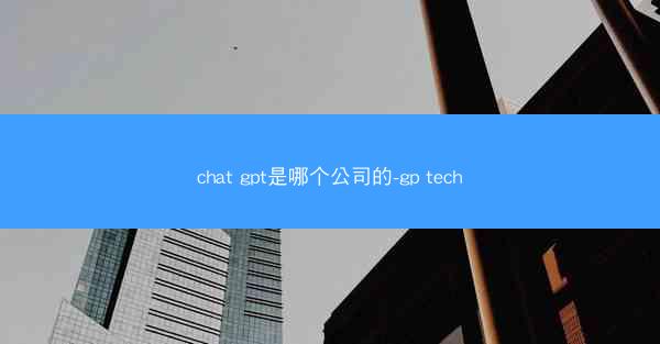 chat gpt是哪个公司的-gp tech