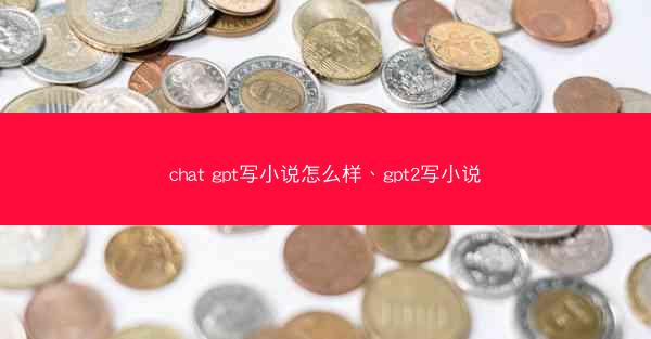 chat gpt写小说怎么样、gpt2写小说