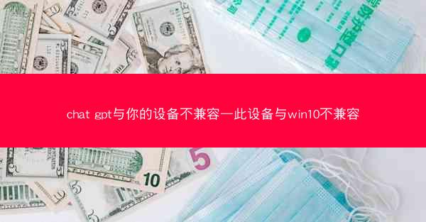 chat gpt与你的设备不兼容—此设备与win10不兼容