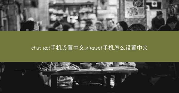 chat gpt手机设置中文;gigaset手机怎么设置中文