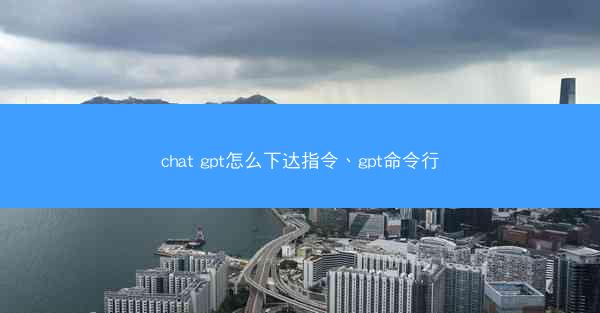 chat gpt怎么下达指令、gpt命令行