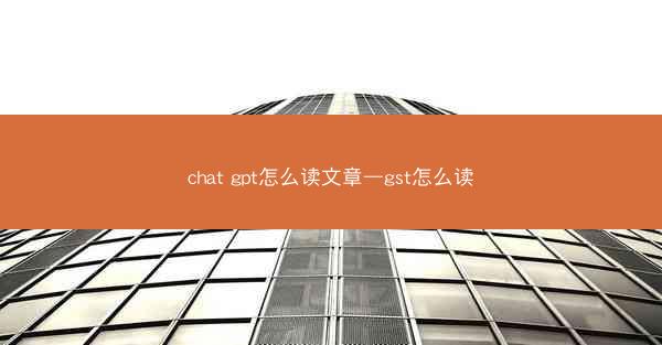 chat gpt怎么读文章—gst怎么读