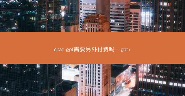 chat gpt需要另外付费吗—gpt+