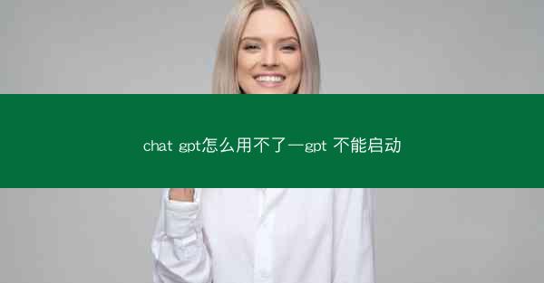 chat gpt怎么用不了—gpt 不能启动