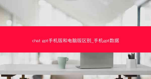 chat gpt手机版和电脑版区别_手机gpt数据