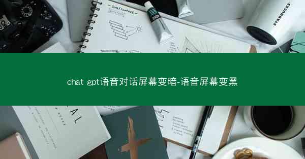 chat gpt语音对话屏幕变暗-语音屏幕变黑
